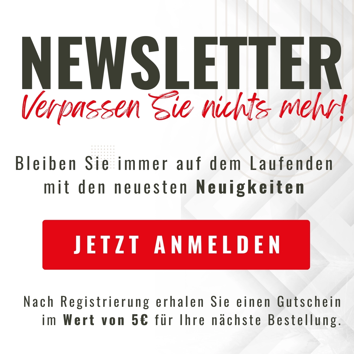 Newsletter Anmeldung - Verpassen Sie nichts mehr! Regestieren Sie sich und sparen Sie beim nächsten Einkauf 5€